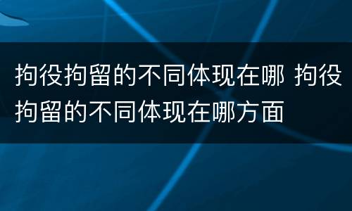 拘役拘留的不同体现在哪 拘役拘留的不同体现在哪方面