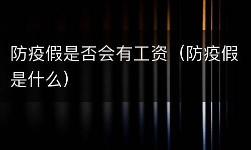 防疫假是否会有工资（防疫假是什么）