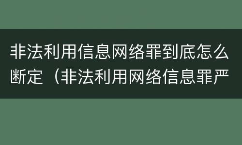 非法利用信息网络罪到底怎么断定（非法利用网络信息罪严重吗）