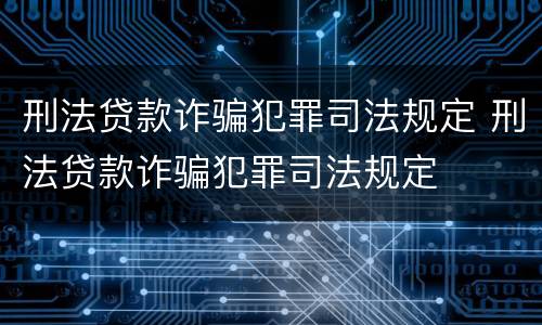 刑法贷款诈骗犯罪司法规定 刑法贷款诈骗犯罪司法规定