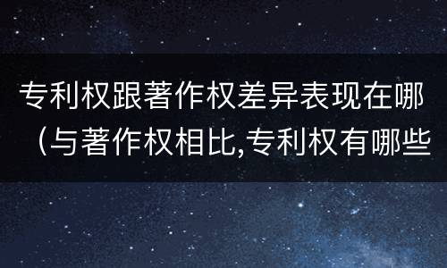 专利权跟著作权差异表现在哪（与著作权相比,专利权有哪些特征）