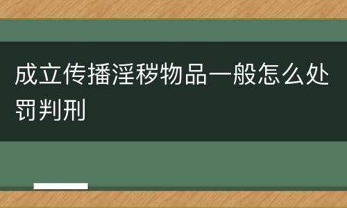 成立传播淫秽物品一般怎么处罚判刑