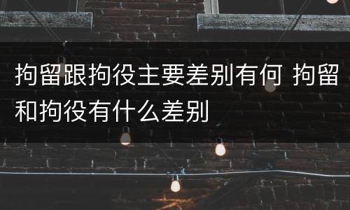 拘留跟拘役主要差别有何 拘留和拘役有什么差别