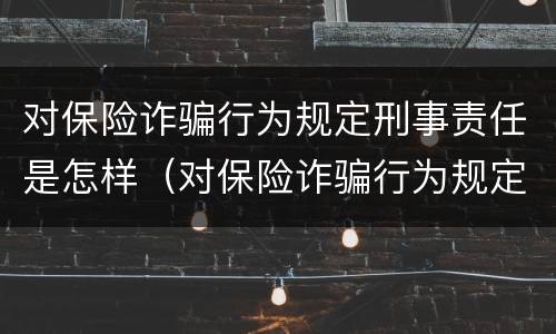 对保险诈骗行为规定刑事责任是怎样（对保险诈骗行为规定刑事责任是怎样划分的）