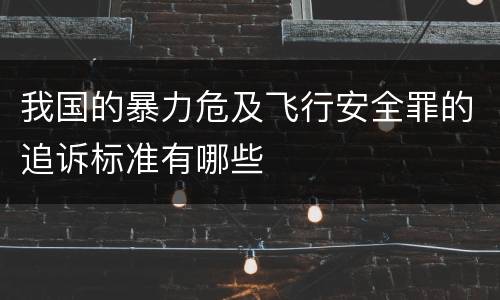 我国的暴力危及飞行安全罪的追诉标准有哪些