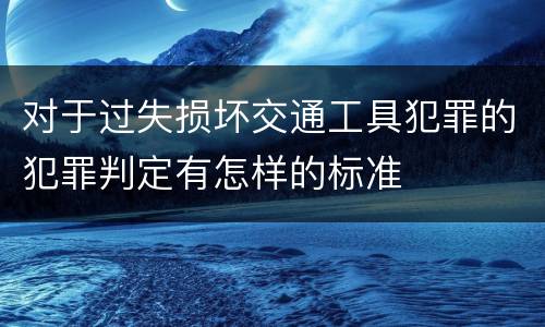 对于过失损坏交通工具犯罪的犯罪判定有怎样的标准