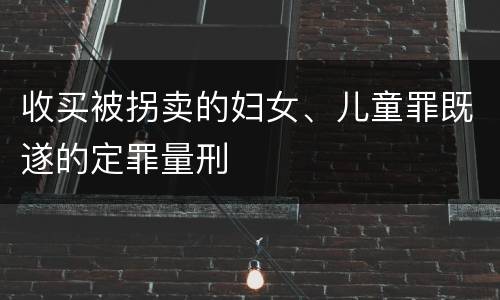 收买被拐卖的妇女、儿童罪既遂的定罪量刑