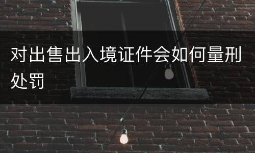 对出售出入境证件会如何量刑处罚