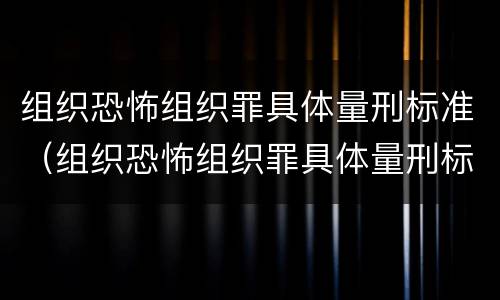 组织恐怖组织罪具体量刑标准（组织恐怖组织罪具体量刑标准最新）