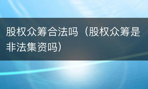股权众筹合法吗（股权众筹是非法集资吗）