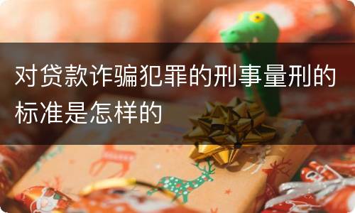 对贷款诈骗犯罪的刑事量刑的标准是怎样的