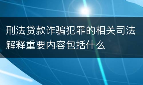 刑法贷款诈骗犯罪的相关司法解释重要内容包括什么