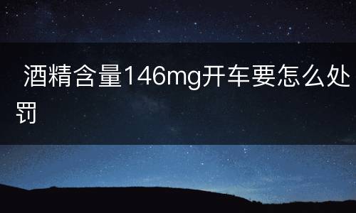  酒精含量146mg开车要怎么处罚