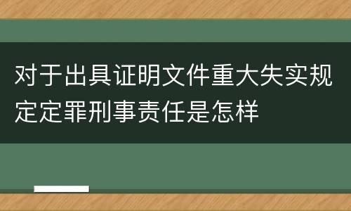 对于出具证明文件重大失实规定定罪刑事责任是怎样