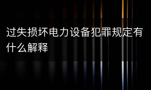 过失损坏电力设备犯罪规定有什么解释