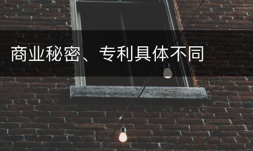 商业秘密、专利具体不同