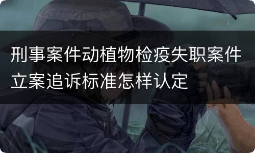 刑事案件动植物检疫失职案件立案追诉标准怎样认定