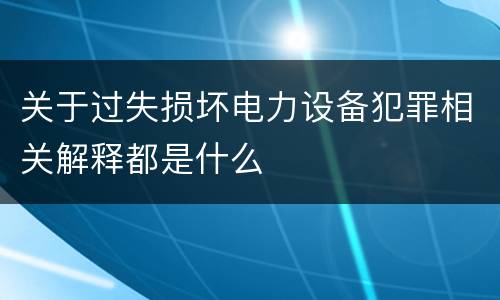 关于过失损坏电力设备犯罪相关解释都是什么