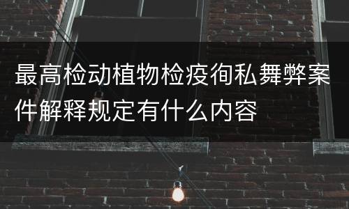 最高检动植物检疫徇私舞弊案件解释规定有什么内容