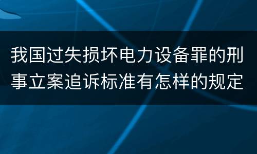 我国过失损坏电力设备罪的刑事立案追诉标准有怎样的规定