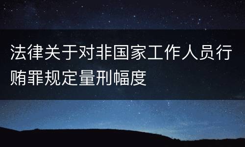 法律关于对非国家工作人员行贿罪规定量刑幅度