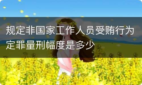 规定非国家工作人员受贿行为定罪量刑幅度是多少