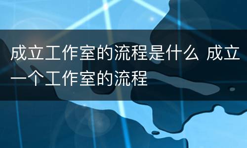 成立工作室的流程是什么 成立一个工作室的流程