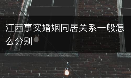 江西事实婚姻同居关系一般怎么分别