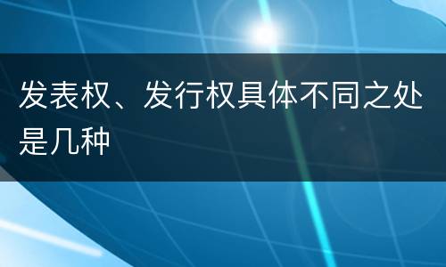 发表权、发行权具体不同之处是几种