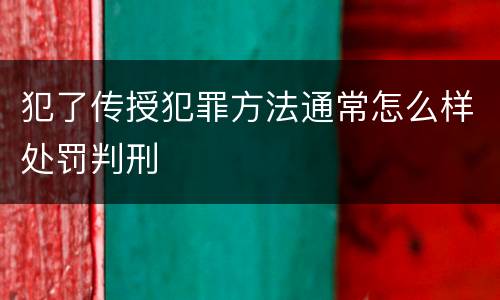 犯了传授犯罪方法通常怎么样处罚判刑
