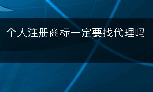 个人注册商标一定要找代理吗