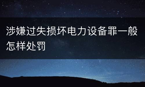 涉嫌过失损坏电力设备罪一般怎样处罚