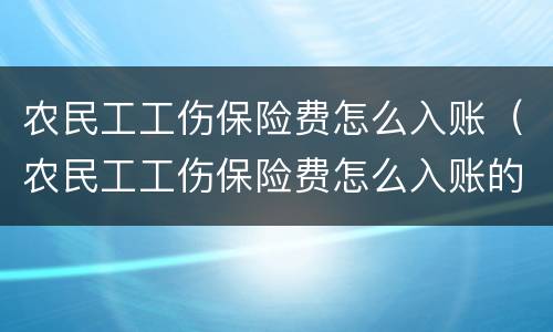 农民工工伤保险费怎么入账（农民工工伤保险费怎么入账的）