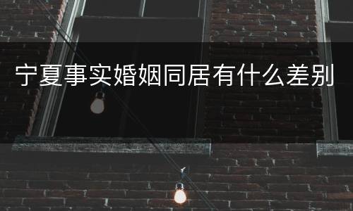 宁夏事实婚姻同居有什么差别