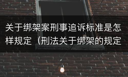 关于绑架案刑事追诉标准是怎样规定（刑法关于绑架的规定）