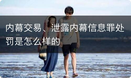 内幕交易、泄露内幕信息罪处罚是怎么样的