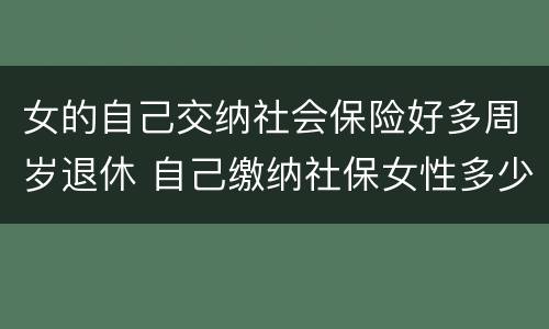 女的自己交纳社会保险好多周岁退休 自己缴纳社保女性多少岁可以领退休金