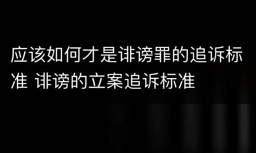 应该如何才是诽谤罪的追诉标准 诽谤的立案追诉标准