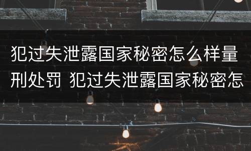 犯过失泄露国家秘密怎么样量刑处罚 犯过失泄露国家秘密怎么样量刑处罚多少钱