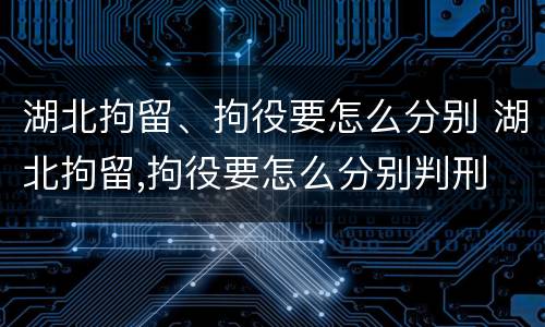 湖北拘留、拘役要怎么分别 湖北拘留,拘役要怎么分别判刑