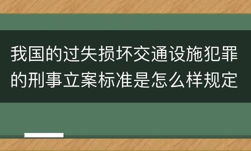 我国的过失损坏交通设施犯罪的刑事立案标准是怎么样规定