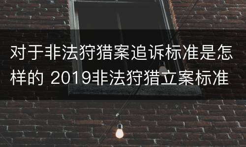 对于非法狩猎案追诉标准是怎样的 2019非法狩猎立案标准