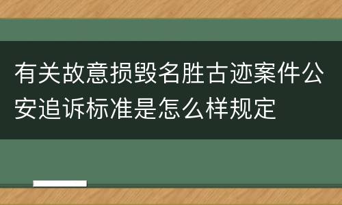 有关故意损毁名胜古迹案件公安追诉标准是怎么样规定