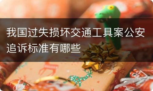 我国过失损坏交通工具案公安追诉标准有哪些