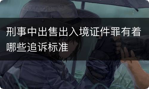 刑事中出售出入境证件罪有着哪些追诉标准