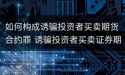 如何构成诱骗投资者买卖期货合约罪 诱骗投资者买卖证券期货合约罪的犯罪手段主要包括