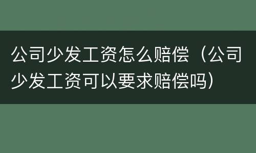 公司少发工资怎么赔偿（公司少发工资可以要求赔偿吗）