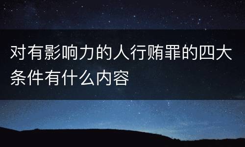 对有影响力的人行贿罪的四大条件有什么内容