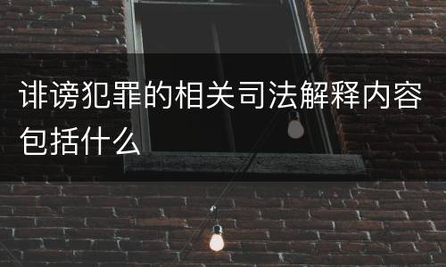 诽谤犯罪的相关司法解释内容包括什么
