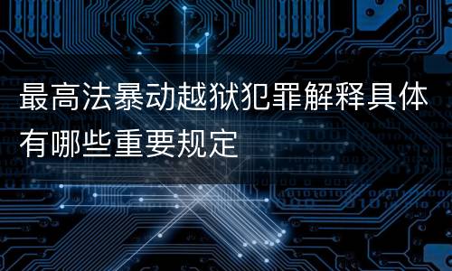 最高法暴动越狱犯罪解释具体有哪些重要规定